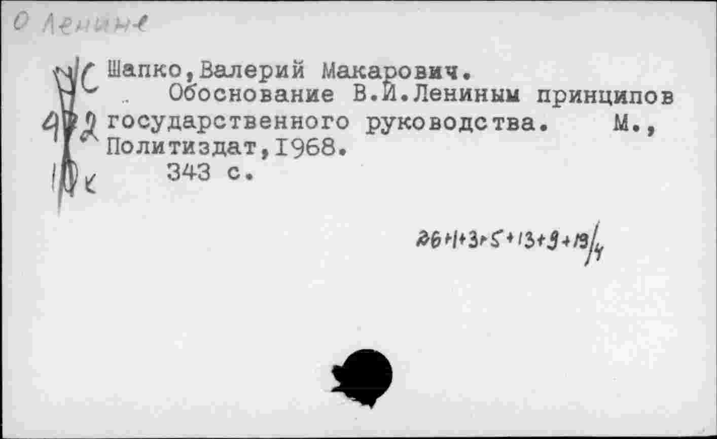 ﻿Шапко,Валерий Макарович.
Обоснование В.И.Лениным принципов государственного руководства. М., Политиздат,1968.
343 с.
